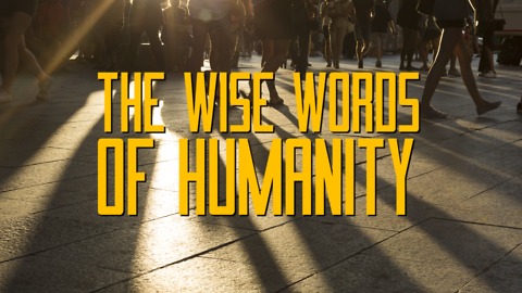 The Wise Words of Humanity!