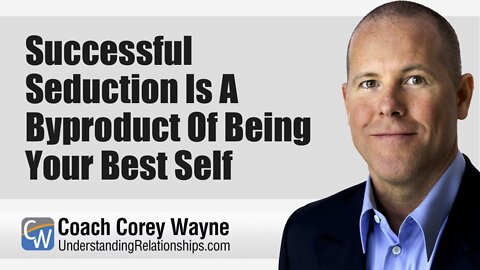 Successful Seduction Is A Byproduct Of Being Your Best Self