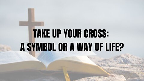 TAKE UP YOUR CROSS: A SYMBOL OR A WAY OF LIFE?