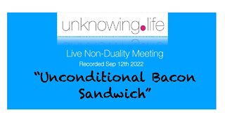 "Unconditional Bacon Sandwich" - Live Non-Duality Meeting Recorded September 12th (Morning)