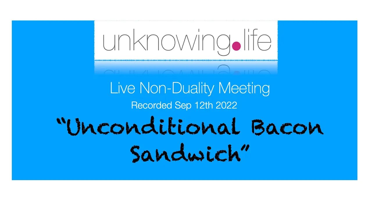 "Unconditional Bacon Sandwich" - Live Non-Duality Meeting Recorded September 12th (Morning)