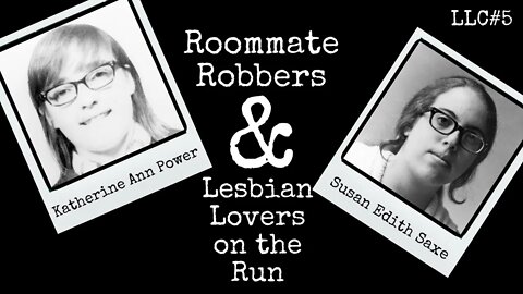 LLC #5: Katherine Ann Power and Susan Edith Saxe - Roommate Robbers & Lesbian Lovers on the Run