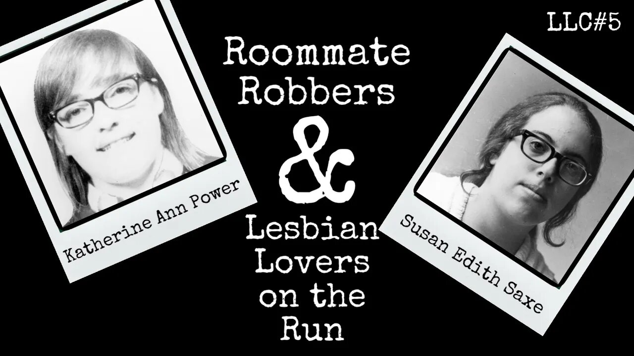 LLC #5: Katherine Ann Power and Susan Edith Saxe - Roommate Robbers & Lesbian Lovers on the Run