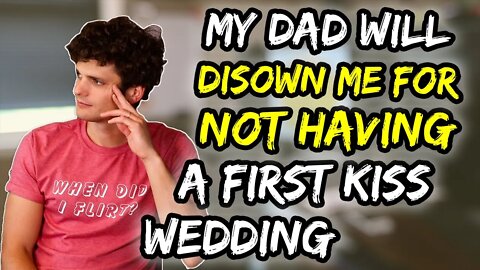 My dad will DISOWN me for not having a first kiss wedding!