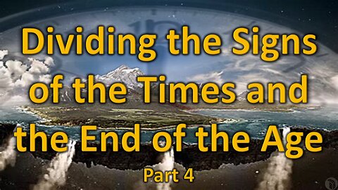 Dividing the Signs of the Times and the End of the Age - Part 4