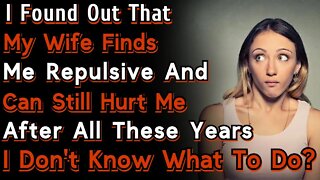 My Wife Finds Me Repulsive And Can Still Hurt Me After All These Years | r/Relationships | Reddit