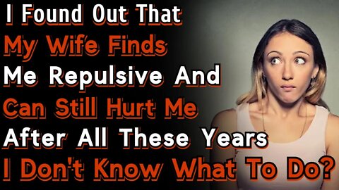 My Wife Finds Me Repulsive And Can Still Hurt Me After All These Years | r/Relationships | Reddit
