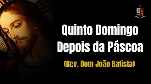 Sermão do V Domingo depois da Páscoa, pelo Rev. Dom João Batista.