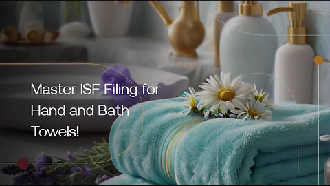 Demystifying ISF: Filing for Hand Bath Towels in the US