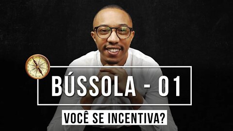 VOCÊ SÓ INCENTIVA OS OUTROS - BÚSSOLA 01