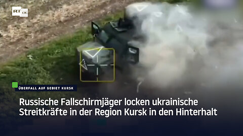 Russische Fallschirmjäger locken ukrainische Streitkräfte in der Region Kursk in den Hinterhalt