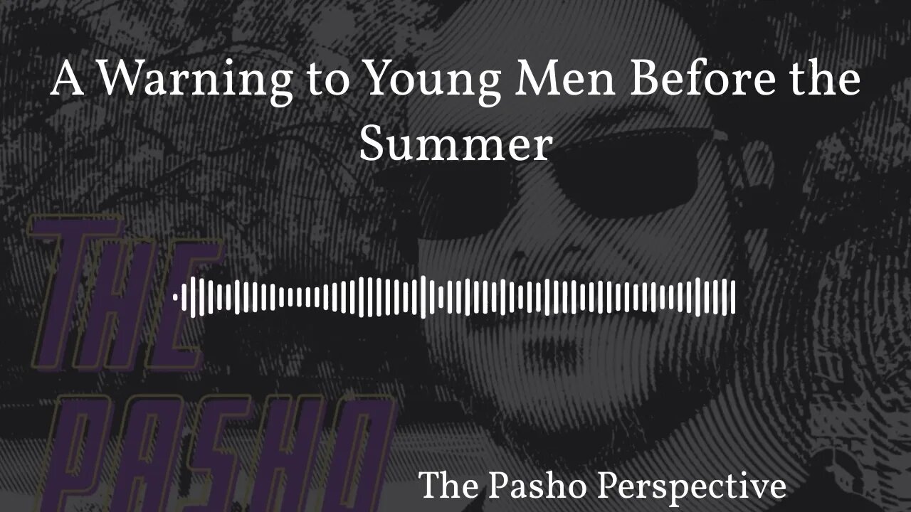 The Pasho Perspective - A Warning to Young Men Before the Summer