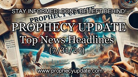 Prophecy Update Top News Headlines - (7/31/24)