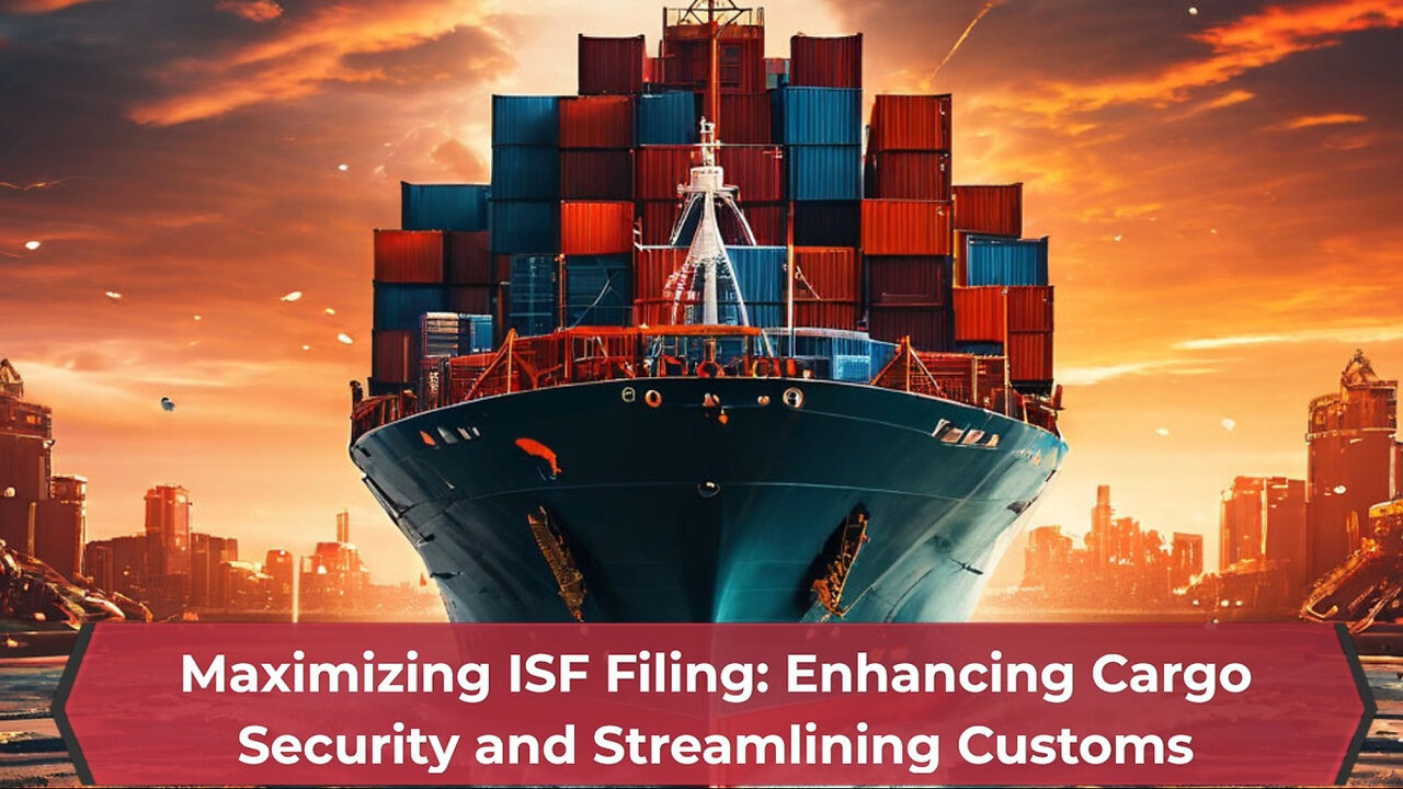 Boost Your Cargo Security and Peace of Mind: Maximize Your ISF Filing