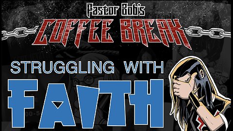 STRUGGLING WITH FAITH / Pastor Bob's Coffee Break