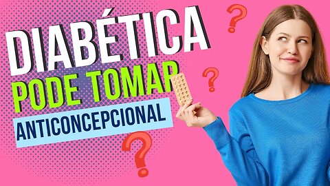 Quem tem Diabetes Pode Tomar Anticoncepcional?