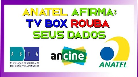 TV BOX TE ROUBA SEGUNDO ANATEL - CONFIRA