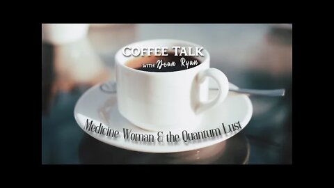 Coffee Talk with Dean Ryan "Medicine Woman & the Quantum Lust"