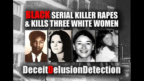 BLACK SERIAL KILLER RAPES AND KILLS THREE WHITE WOMEN-DECEITDELUSIONDETECTION