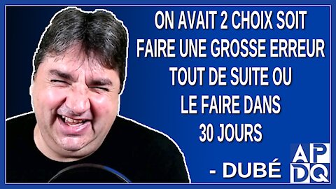 On avait 2 choix soit faire une grosse erreur tout de suite ou le faire dans 30 jours