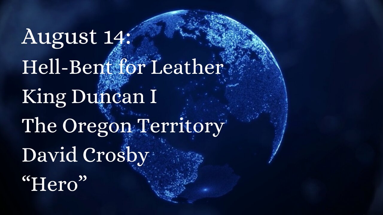 August 14: Hell-bent for leather, King Duncan I, Oregon Territory, David Crosby, and “Hero”