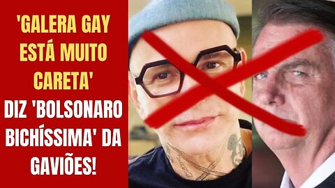 'GALERA GAY ESTÁ MUITO CARETA', DIZ 'BOLSONARO BICHÍSSIMA' DA GAVIÕES