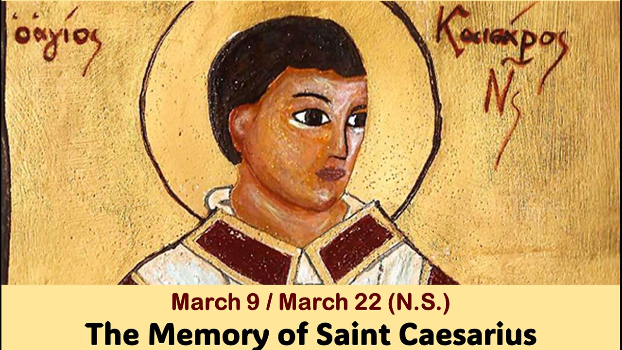 The Lives of Saints: March 9/22 (N.S.) The Memory of Saint Caesarius