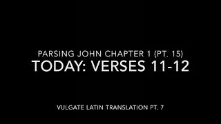 John Ch 1 Pt 15 Verses 11–12 (Vulgate 7)