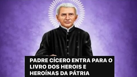 PADRE CÍCERO ENTRA PARA O LIVRO DOS HEROIS E HEROÍNAS DA PÁTRIA