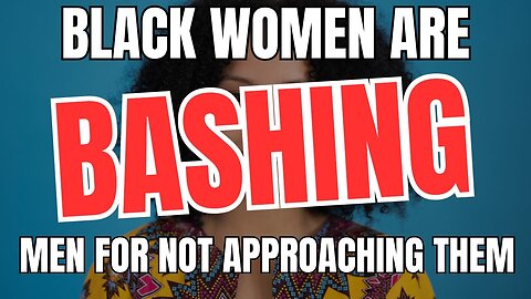 Black Women Are Bashing Men For Not Approaching Them