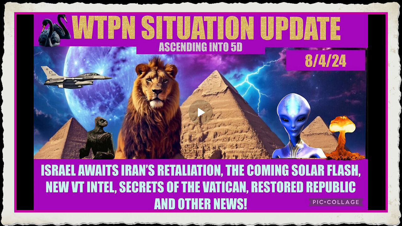 WTPN SIT UPDATE 8 4 24 “ISRAEL IRAN WAR, SOLAR FLASH, VT INTEL, VATICAN”