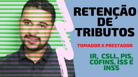 RETENÇÃO DE TRIBUTOS - IR, CSLL, PIS, COFINS, ISS E INSS. Tomador X Prestador