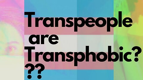 Transpeople are transphobic????