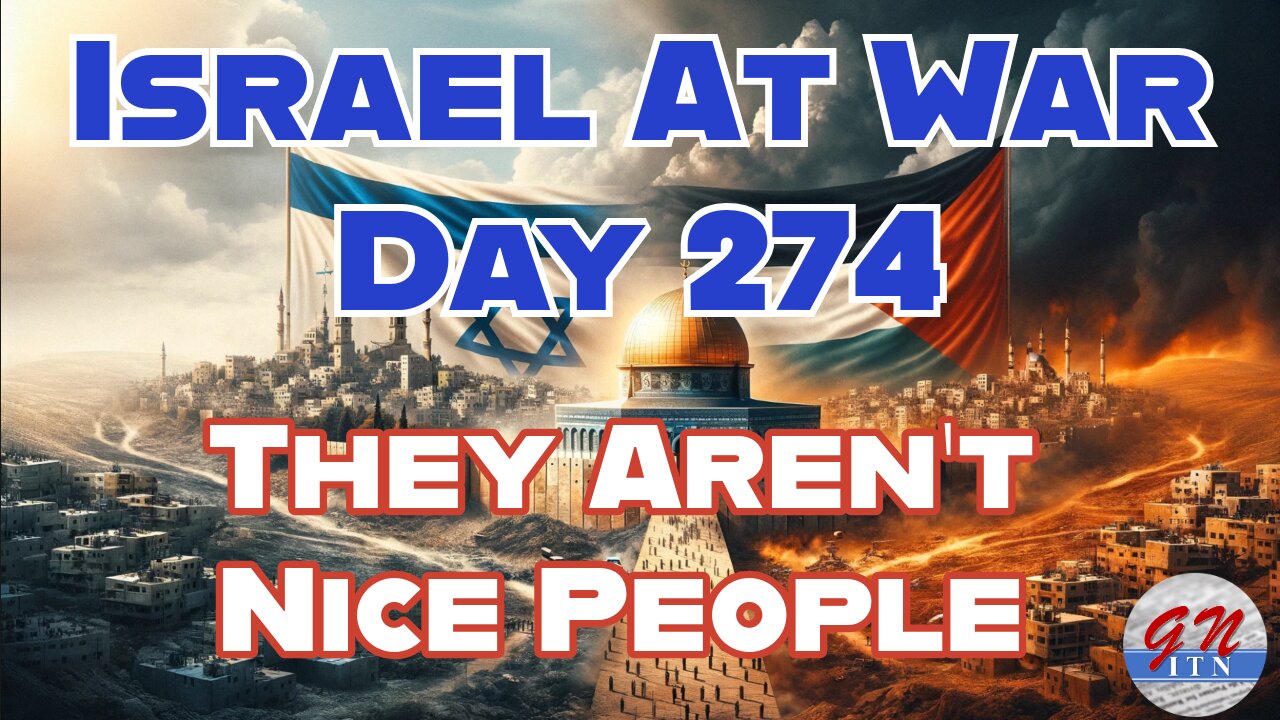 GNITN Special Edition Israel At War Day 274: They Aren’t Nice People