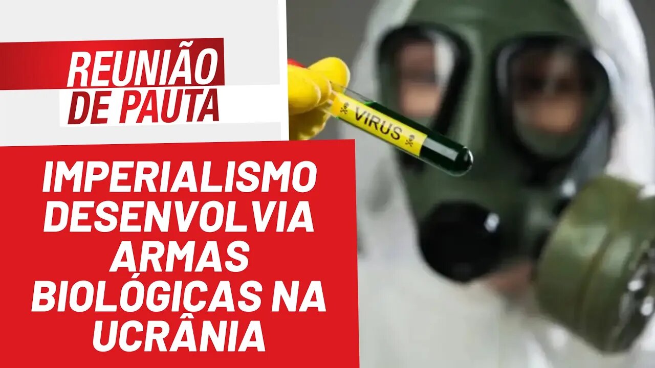 Imperialismo desenvolvia armas biológicas na Ucrânia - Reunião de Pauta nº 921 - 15/03/22