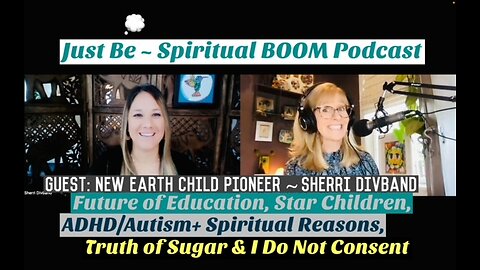 Just Be~Spir BOOM: New Earth Child Pioneer Sherri Divband: Education Future, ADHD/Autism Spiritual