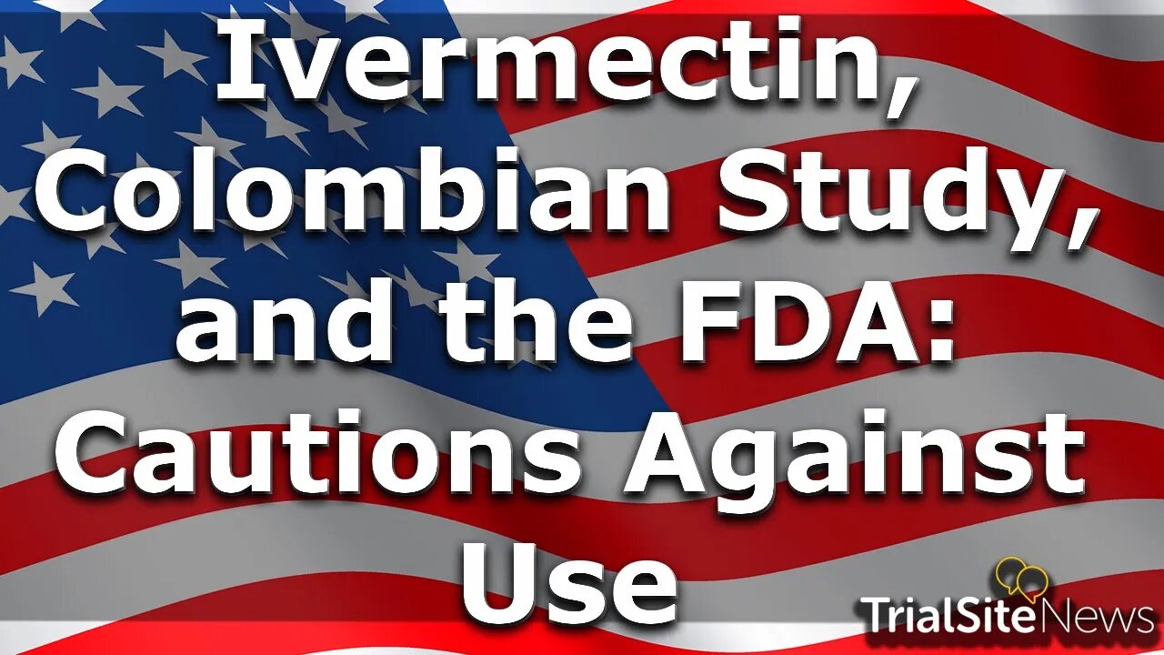 News Roundup | Ivermectin, Colombian Study, and the FDA: Cautions Against Use For Covid-19