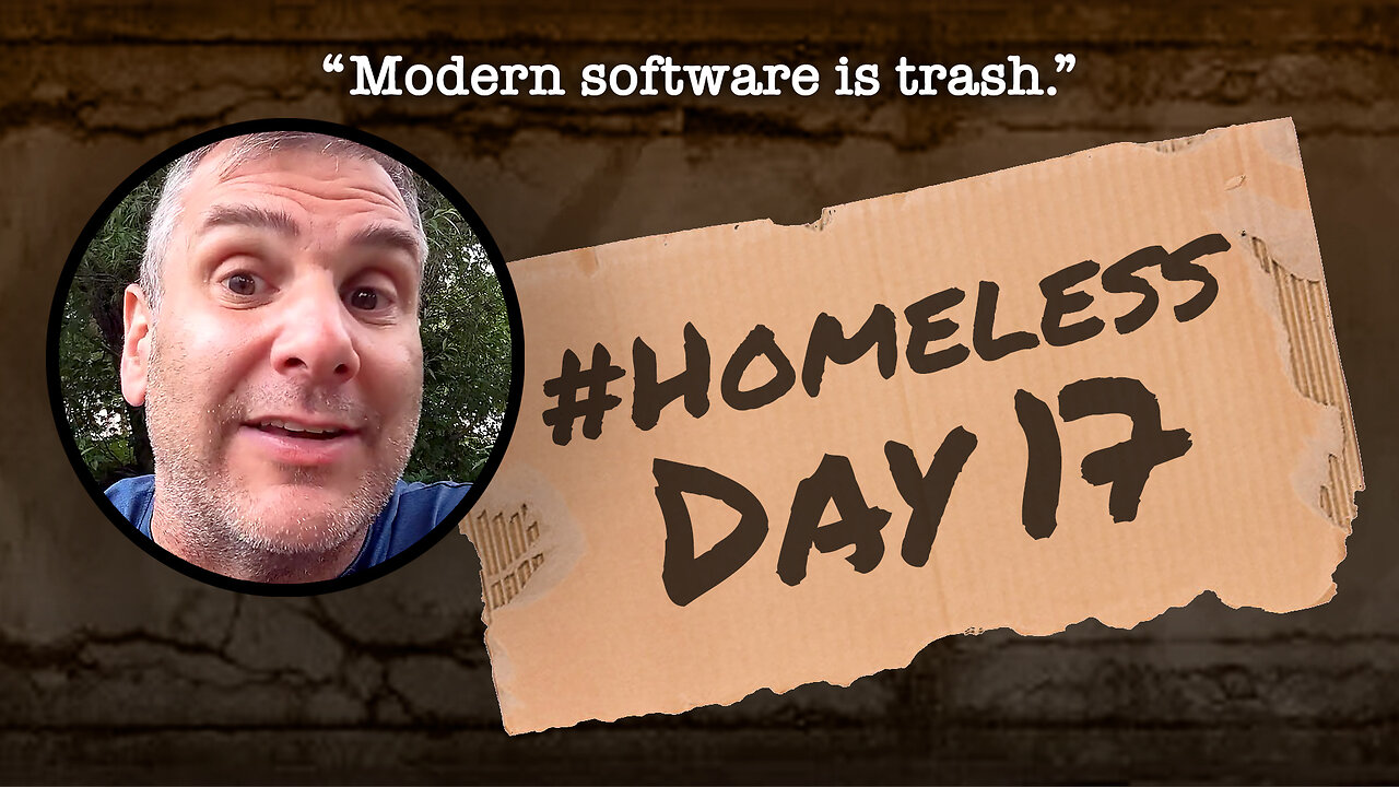 #Homeless Day 17: “Modern software is trash.”