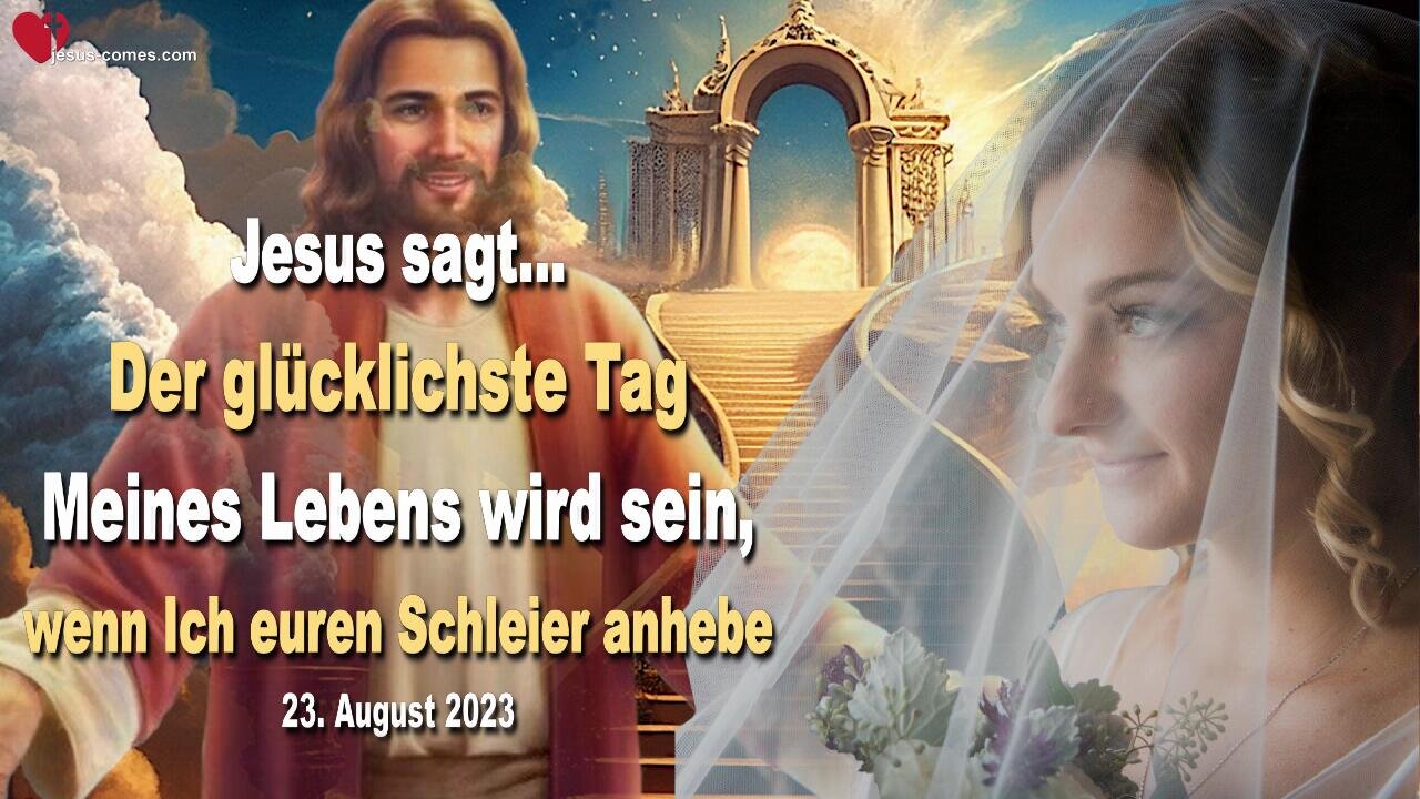 23.08.2023 ❤️ Jesus sagt... Der glücklichste Tag Meines Lebens wird sein, wenn Ich euren Schleier anhebe