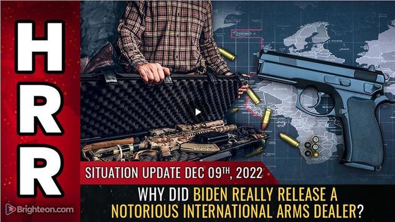 SITUATION UPDATE, 12/9/22 - WHY DID BIDEN REALLY RELEASE A NOTORIOUS INTERNATIONAL ARMS DEALER?