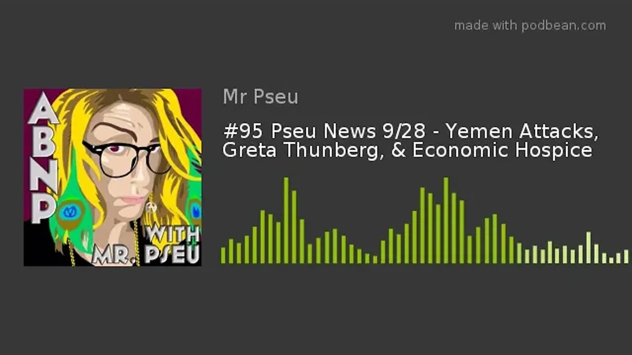 #95 Pseu News 9/28 - Yemen Attacks, Greta Thunberg, & Economic Hospice