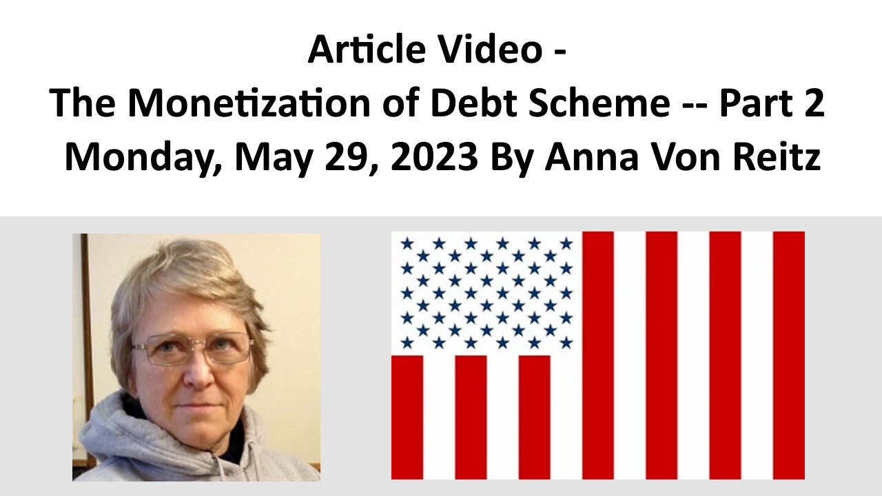 Article Video - The Monetization of Debt Scheme -- Part 2 - Monday, May 29, 2023 By Anna Von Reitz