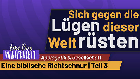 Sich gegen die Lügen dieser Welt rüsten, Eine Biblische Richtschnur - Teil 3 | Apologetik
