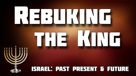 ISRAEL: PAST, PRESENT AND FUTURE Part 10: Rebuking the King