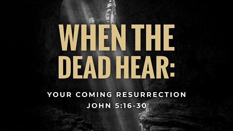 Apr. 17, 2022 - Sunday AM - MESSAGE - When the Dead Hear (John 5:16-30)