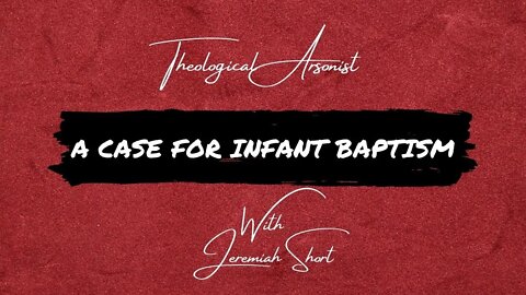 Theological Arsonist #19 / A Case for Infant Baptism / Featuring Jeremiah Short