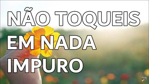 Não toqueis em nada impuro