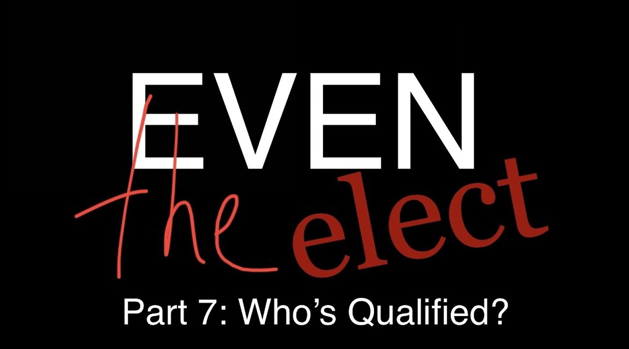 Even The Elect Part 7: Who’s Qualified