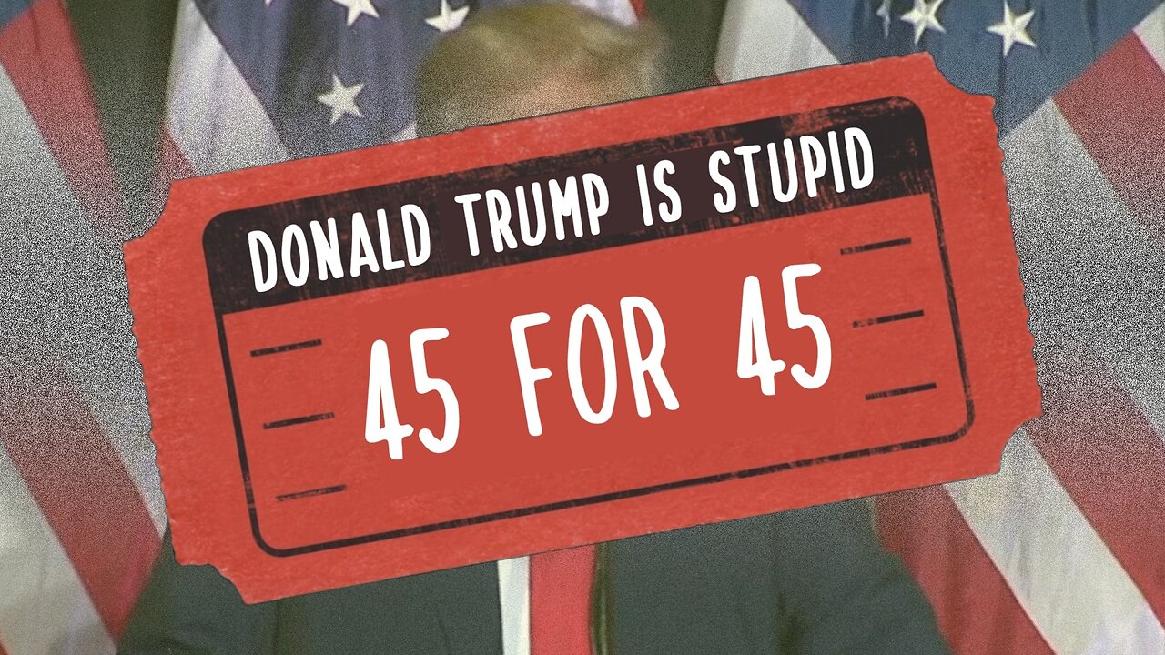 45 for 45 - Donald Trump is Stupid