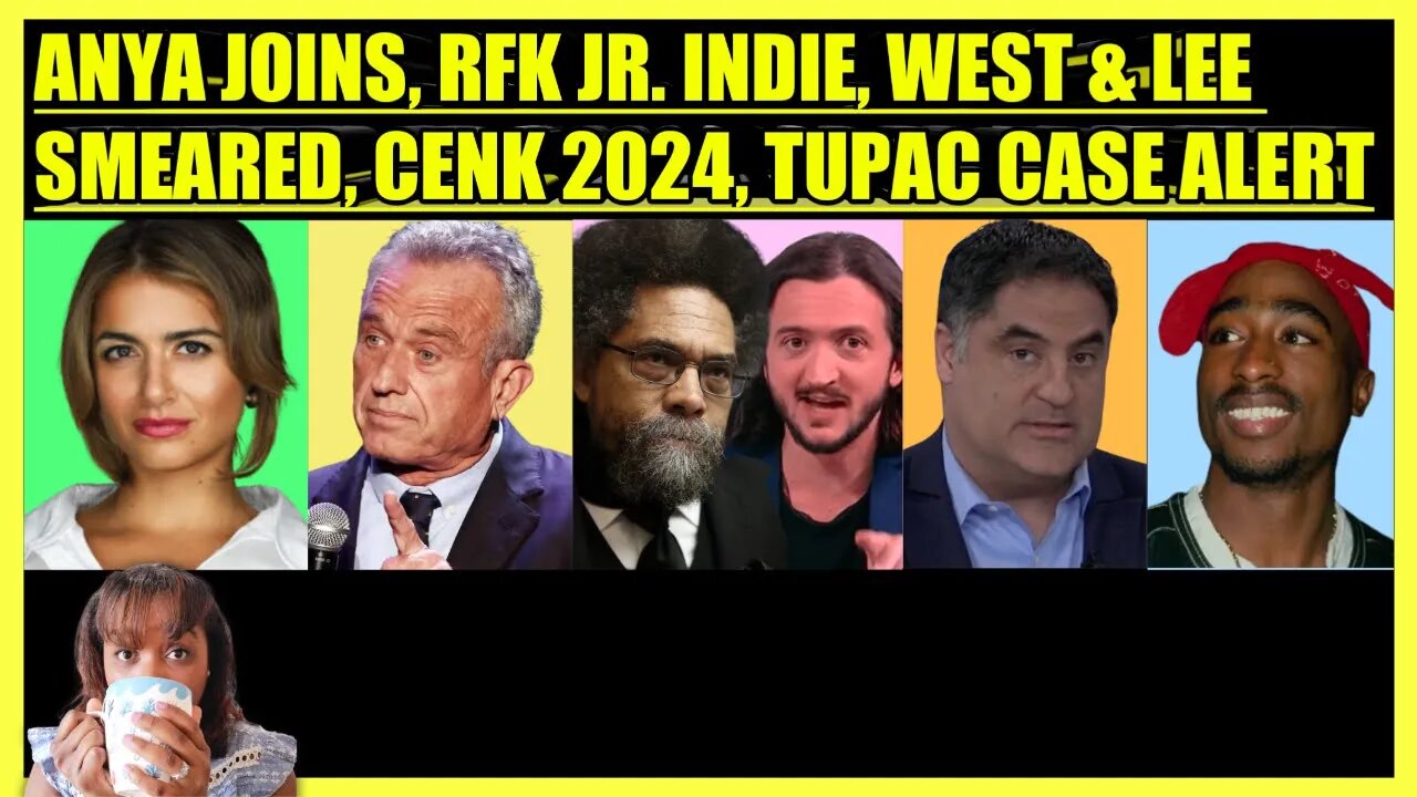 ANYA PARAMPIL JOINS, RFK JR. INDIE RUN, CORNEL WEST & LEE CAMP SMEARED, CENK UYGUR 2024, TUPAC ALERT